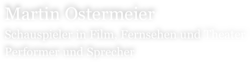 Martin Ostermeier
Schauspieler in Film, Fernsehen und Theater
Performer und Sprecher